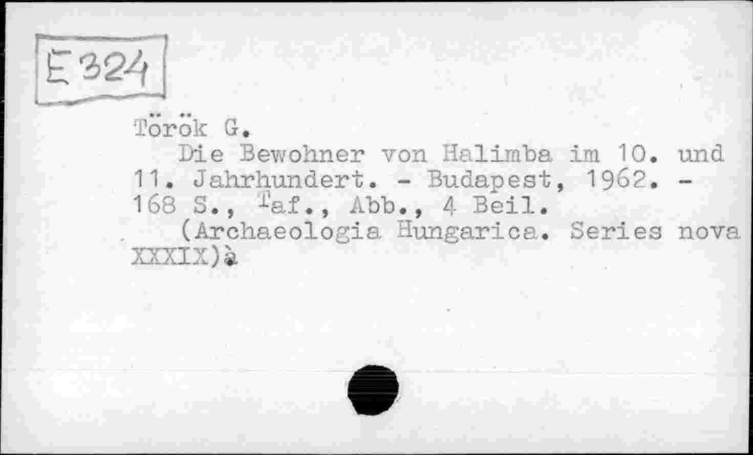 ﻿Torôk G.
Die Bewohner von Halimba im 10. und 11. Jahrhundert. - Budapest, 1962. -168 S., j-'af., Abb., 4 Beil.
(Archaeologia Hungarica. Series nova XXXIX)à